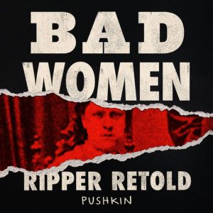 Podcast Review - Bad Women, Ripper Retold